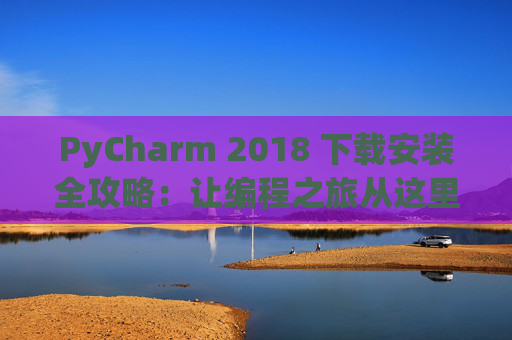 PyCharm 2018 下载安装全攻略：让编程之旅从这里开始